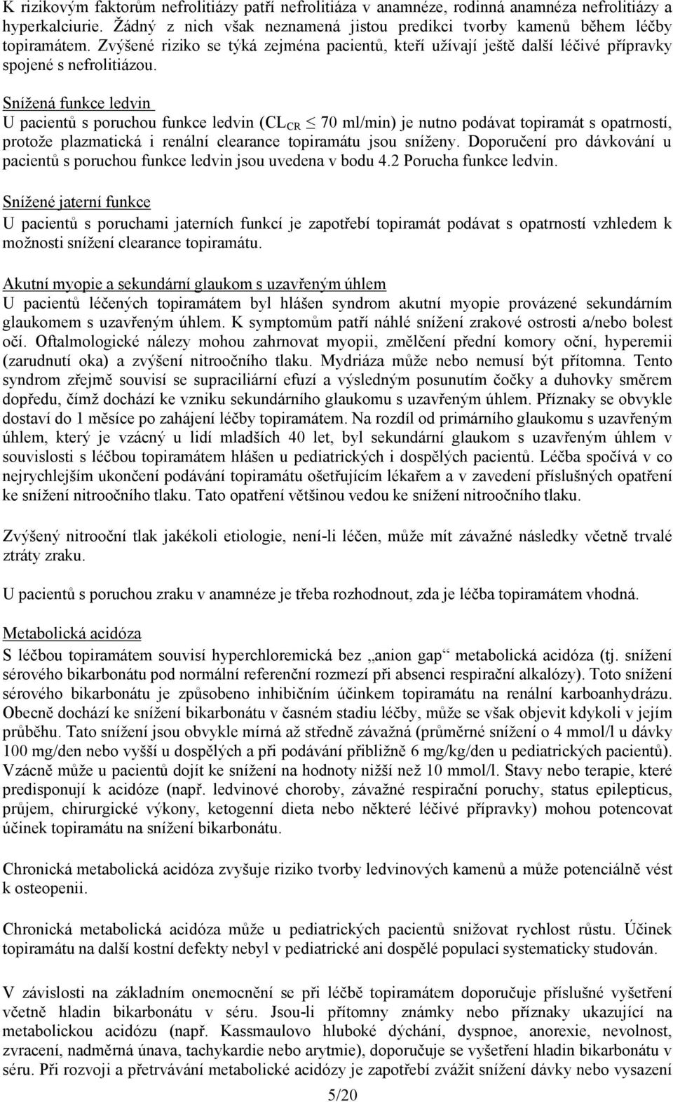 Snížená funkce ledvin U pacientů s poruchou funkce ledvin (CL CR 70 ml/min) je nutno podávat topiramát s opatrností, protože plazmatická i renální clearance topiramátu jsou sníženy.