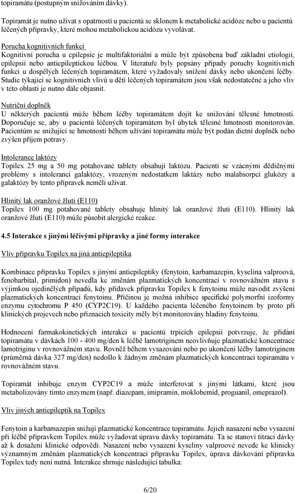 Porucha kognitivních funkcí Kognitivní porucha u epilepsie je multifaktoriální a může být způsobena buď základní etiologií, epilepsií nebo antiepileptickou léčbou.