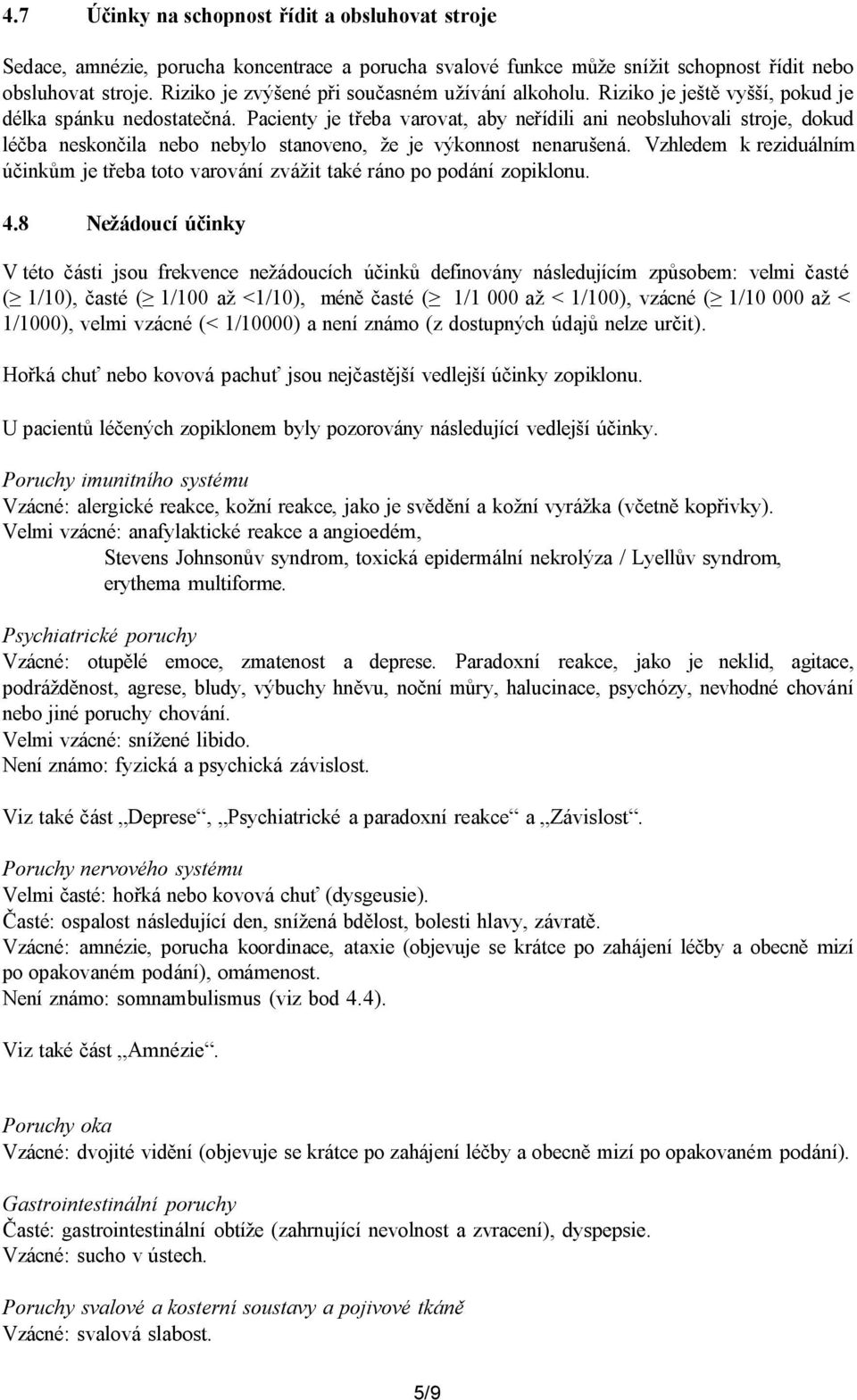 Pacienty je třeba varovat, aby neřídili ani neobsluhovali stroje, dokud léčba neskončila nebo nebylo stanoveno, že je výkonnost nenarušená.