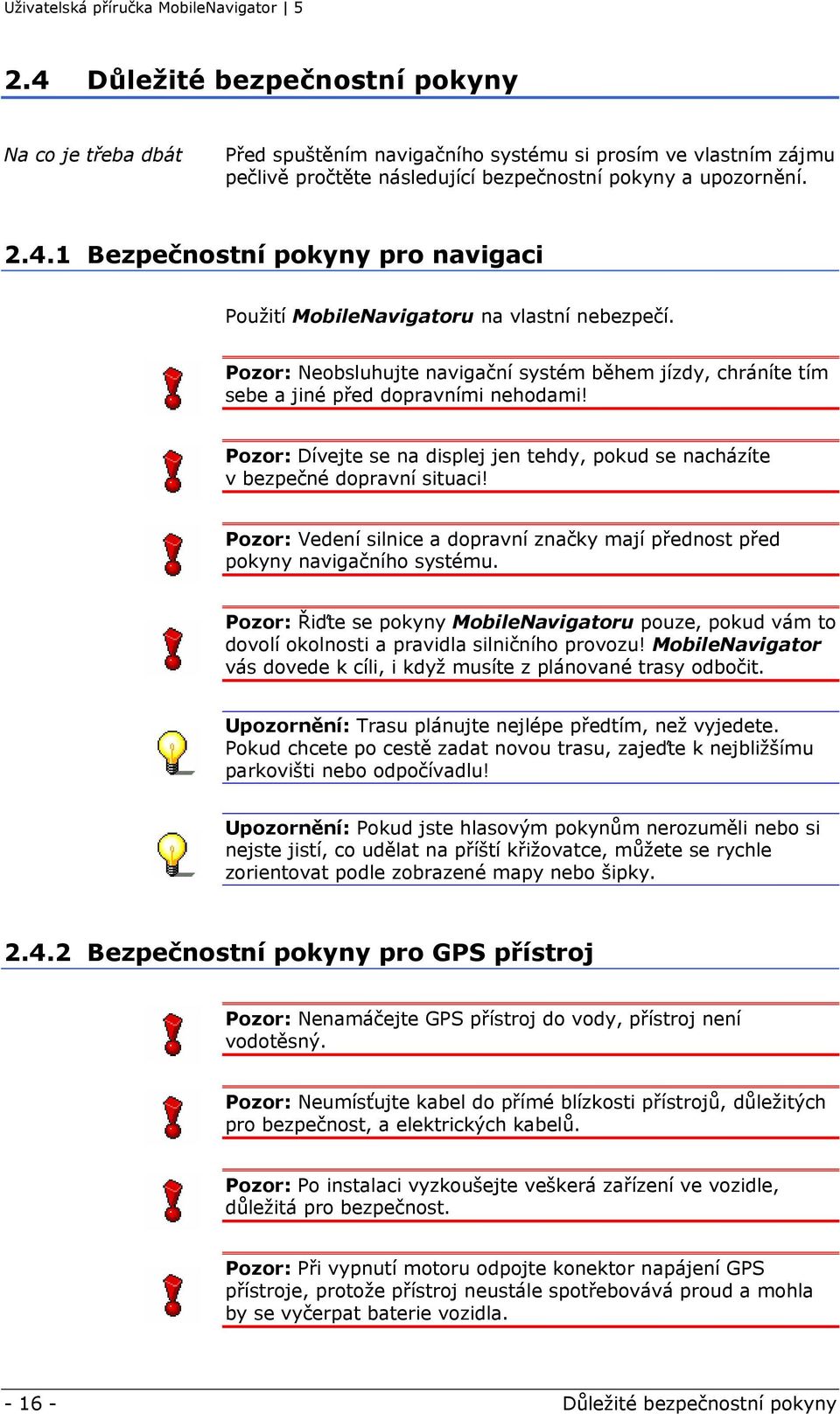 Pozor: Vedení silnice a dopravní značky mají přednost před pokyny navigačního systému. Pozor: Řiďte se pokyny MobileNavigatoru pouze, pokud vám to dovolí okolnosti a pravidla silničního provozu!