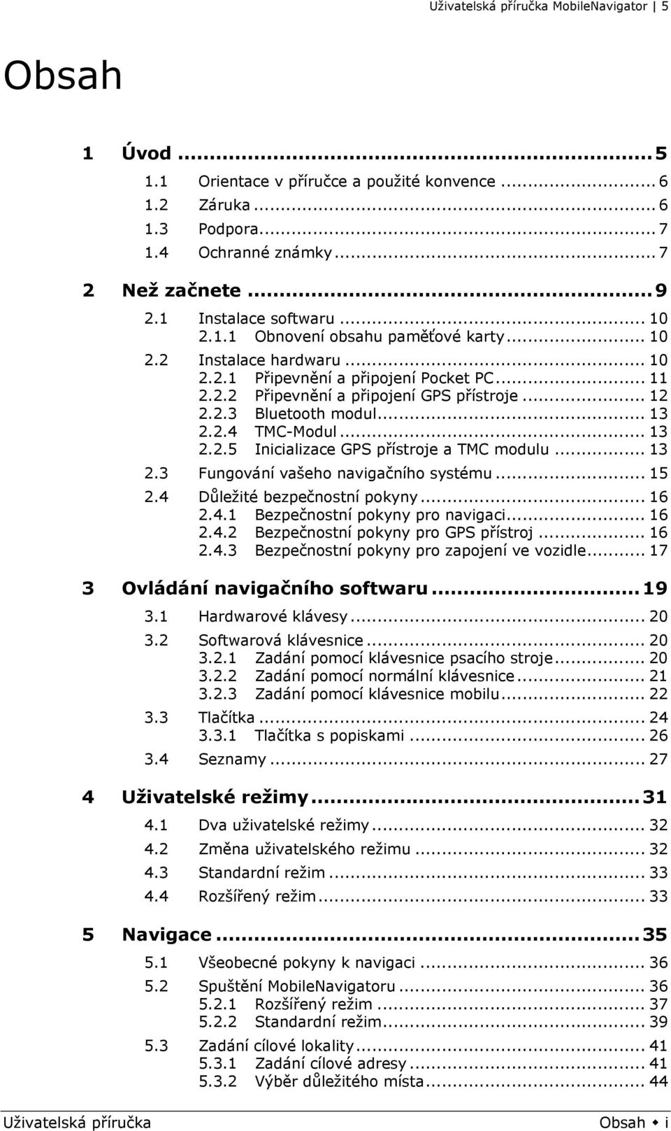 .. 13 2.3 Fungování vašeho navigačního systému... 15 2.4 Důležité bezpečnostní pokyny... 16 2.4.1 Bezpečnostní pokyny pro navigaci... 16 2.4.2 Bezpečnostní pokyny pro GPS přístroj... 16 2.4.3 Bezpečnostní pokyny pro zapojení ve vozidle.