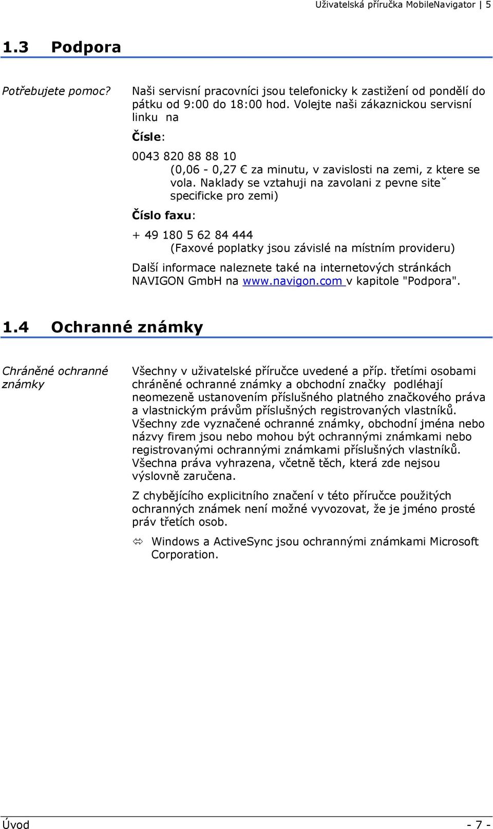 Naklady se vztahuji na zavolani z pevne site specificke pro zemi) Číslo faxu: + 49 180 5 62 84 444 (Faxové poplatky jsou závislé na místním provideru) Další informace naleznete také na internetových