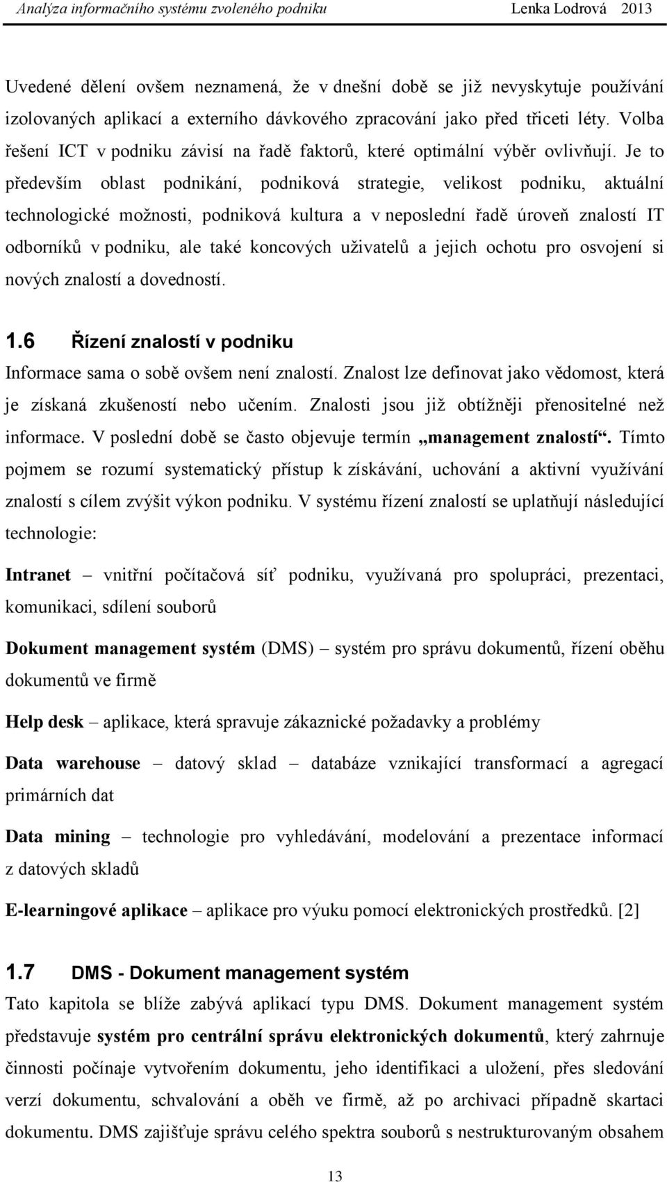 Je to především oblast podnikání, podniková strategie, velikost podniku, aktuální technologické možnosti, podniková kultura a v neposlední řadě úroveň znalostí IT odborníků v podniku, ale také