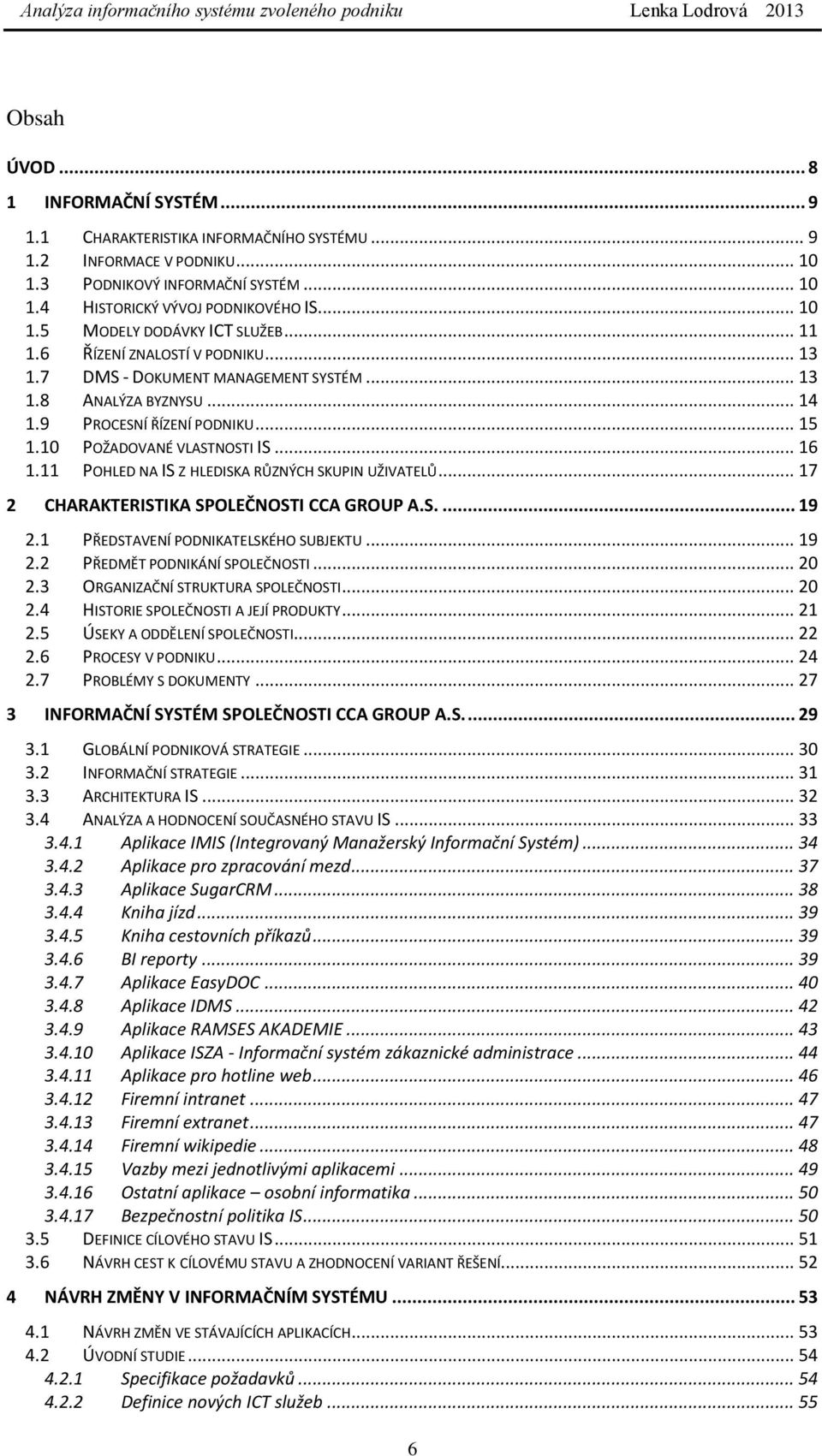 11 POHLED NA IS Z HLEDISKA RŮZNÝCH SKUPIN UŽIVATELŮ... 17 2 CHARAKTERISTIKA SPOLEČNOSTI CCA GROUP A.S.... 19 2.1 PŘEDSTAVENÍ PODNIKATELSKÉHO SUBJEKTU... 19 2.2 PŘEDMĚT PODNIKÁNÍ SPOLEČNOSTI... 20 2.