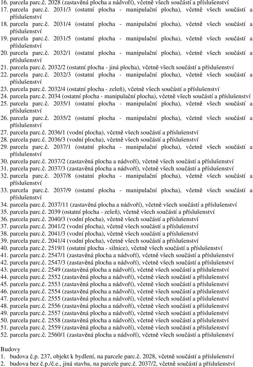 parcela parc.č. 2032/3 (ostatní plocha - manipulační plocha), včetně všech součástí a 23. parcela parc.č. 2032/4 (ostatní plocha - zeleň), včetně všech součástí a 24. parcela parc.č. 2034 (ostatní plocha - manipulační plocha), včetně všech součástí a 25.