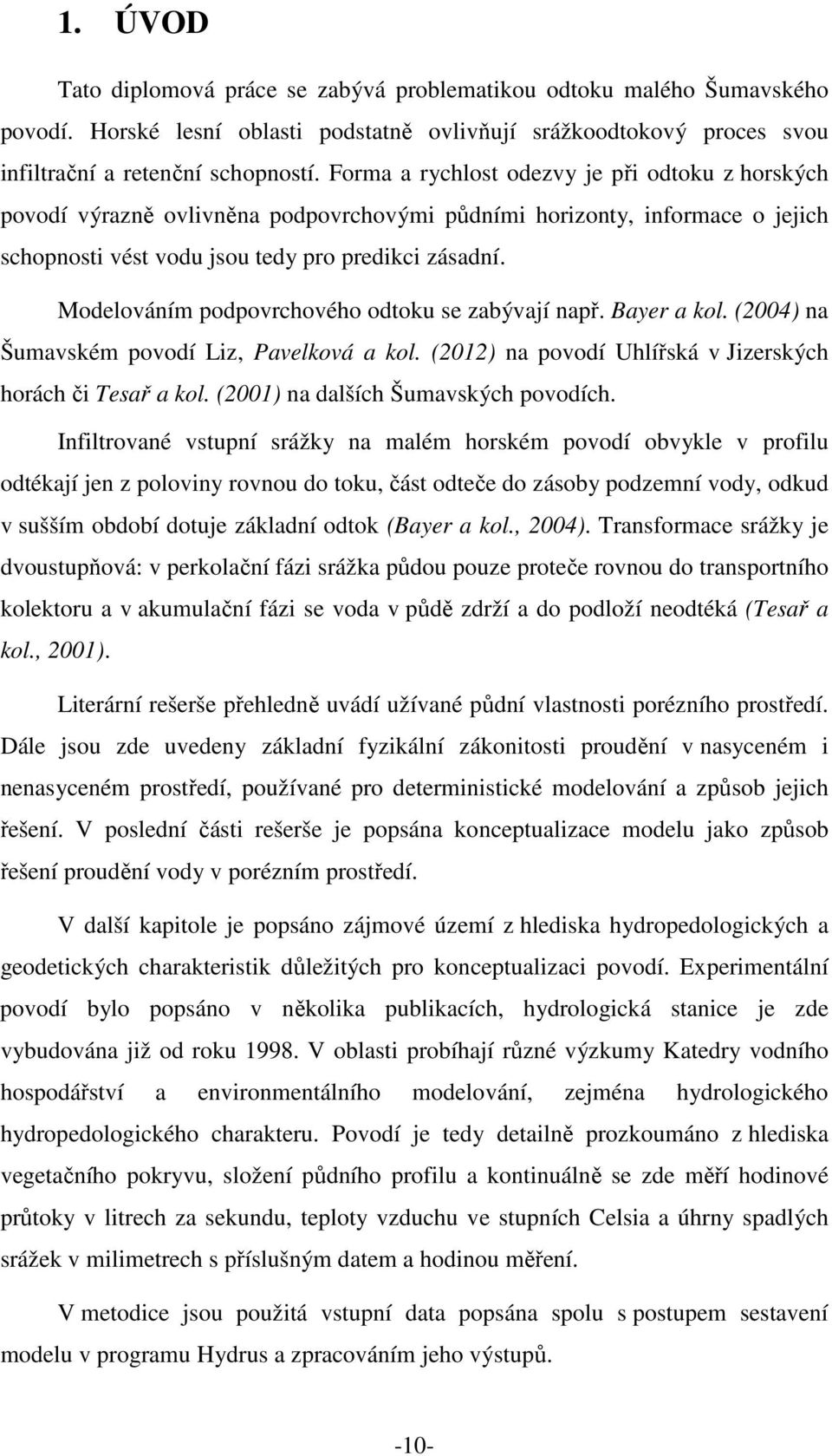 Modelováním podpovrchového odtoku se zabývají např. Bayer a kol. (2004) na Šumavském povodí Liz, Pavelková a kol. (2012) na povodí Uhlířská v Jizerských horách či Tesař a kol.