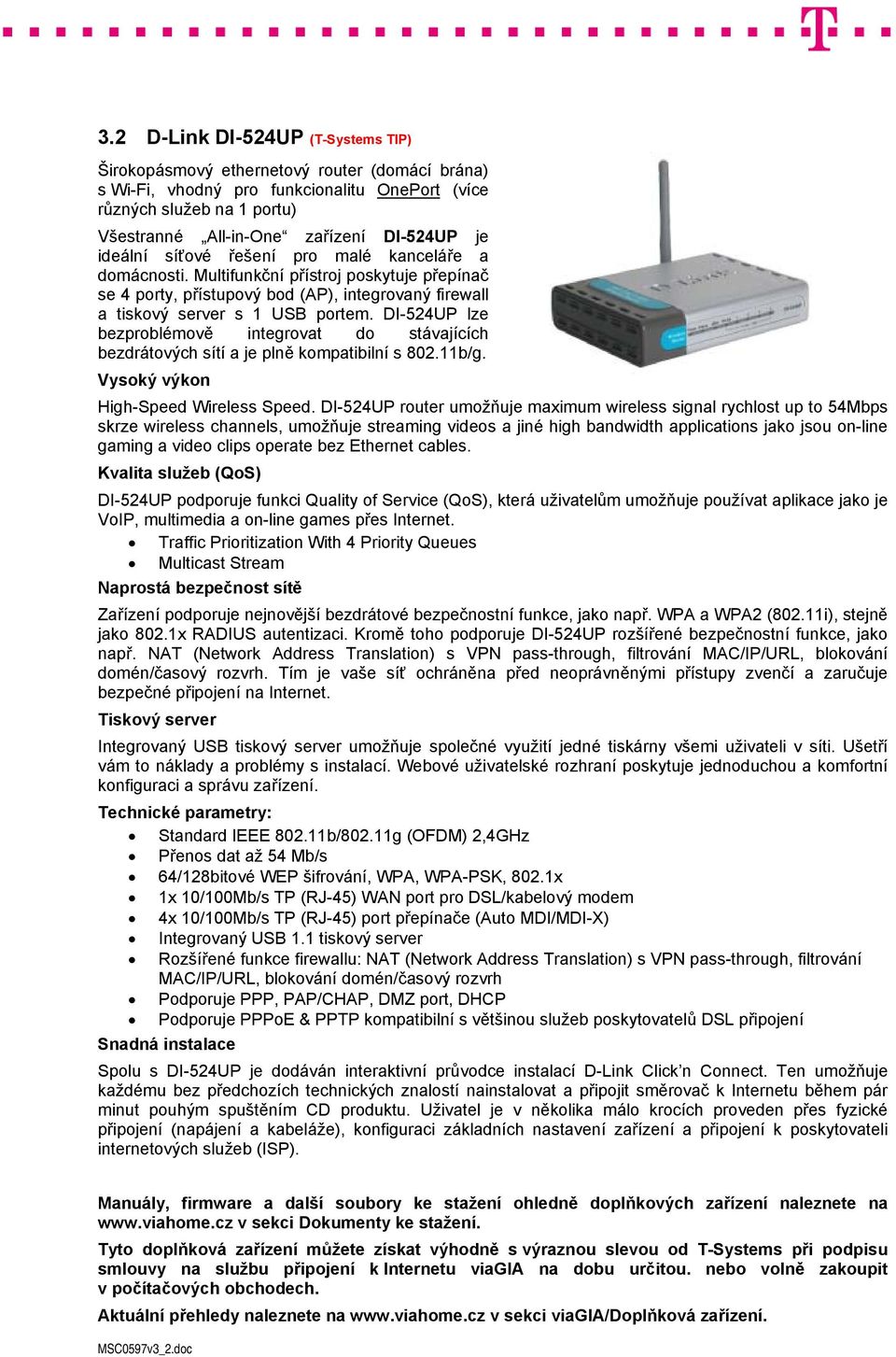 DI-524UP lze bezproblémově integrovat do stávajících bezdrátových sítí a je plně kompatibilní s 802.11b/g. Vysoký výkon High-Speed Wireless Speed.