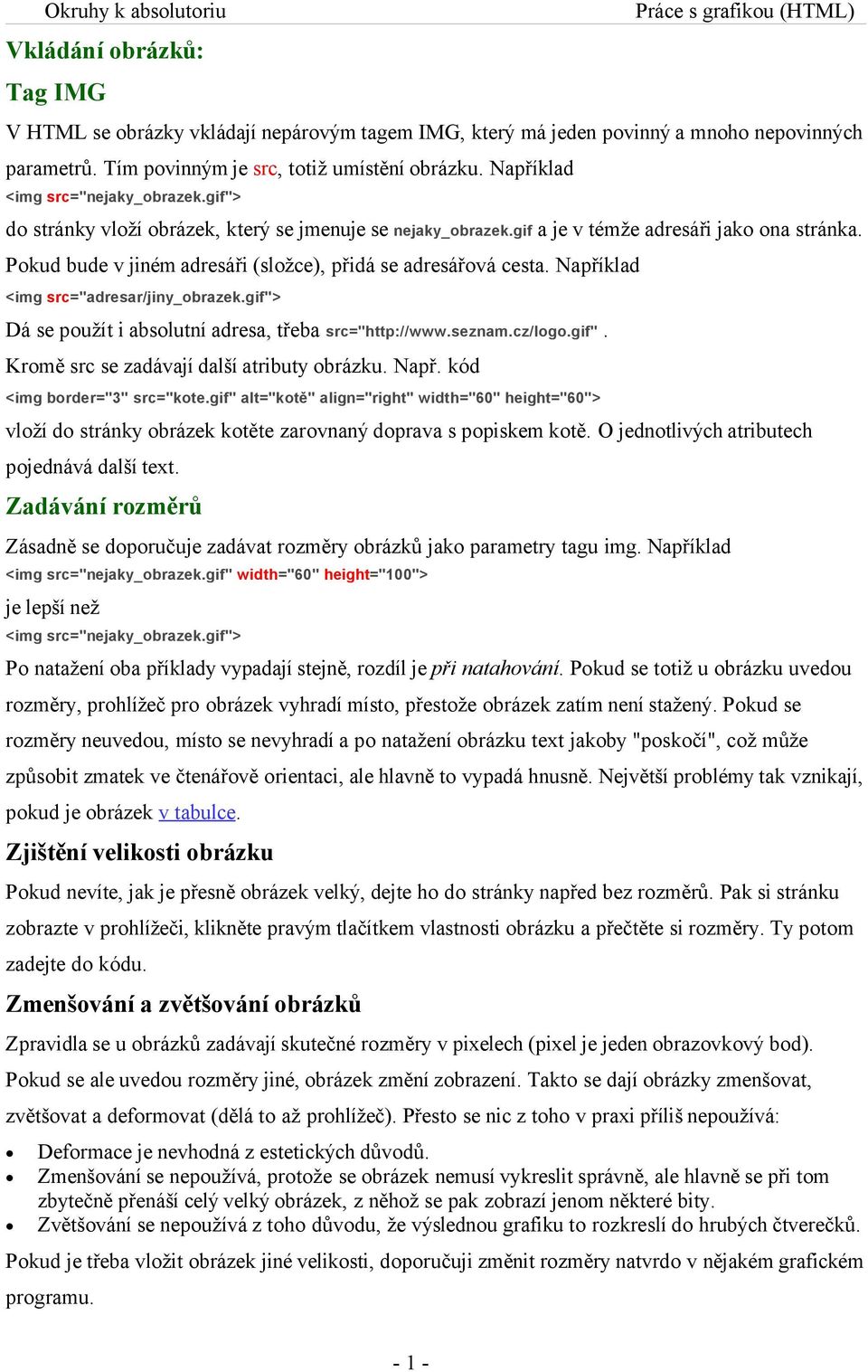 Pokud bude v jiném adresáři (složce), přidá se adresářová cesta. Například <img src="adresar/jiny_obrazek.gif"> Dá se použít i absolutní adresa, třeba src="http://www.seznam.cz/logo.gif". Kromě src se zadávají další atributy obrázku.
