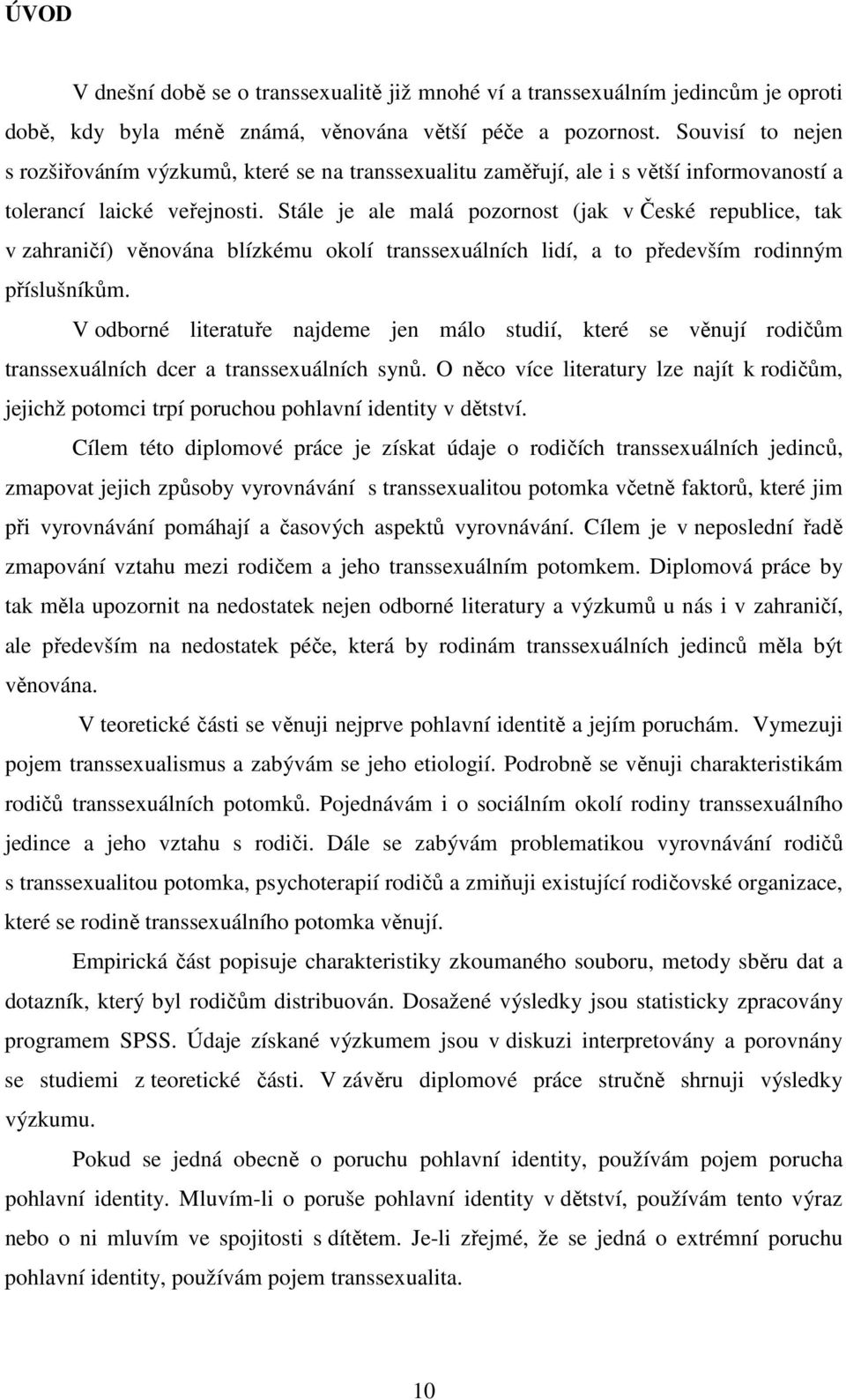 Stále je ale malá pozornost (jak v České republice, tak v zahraničí) věnována blízkému okolí transsexuálních lidí, a to především rodinným příslušníkům.