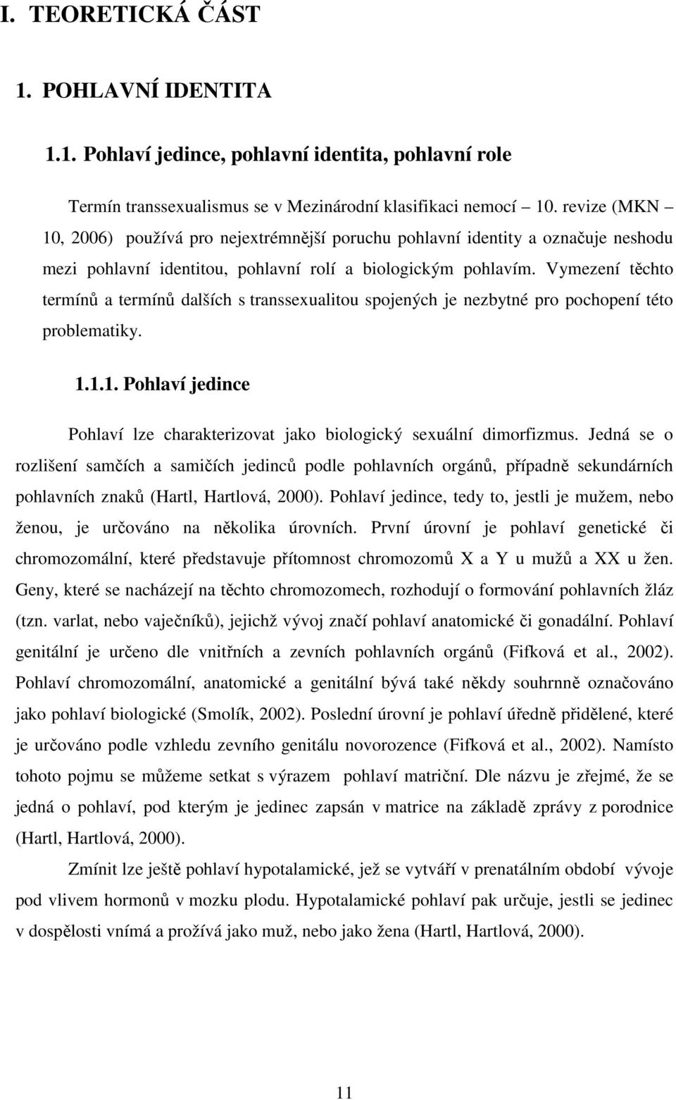 Vymezení těchto termínů a termínů dalších s transsexualitou spojených je nezbytné pro pochopení této problematiky. 1.1.1. Pohlaví jedince Pohlaví lze charakterizovat jako biologický sexuální dimorfizmus.