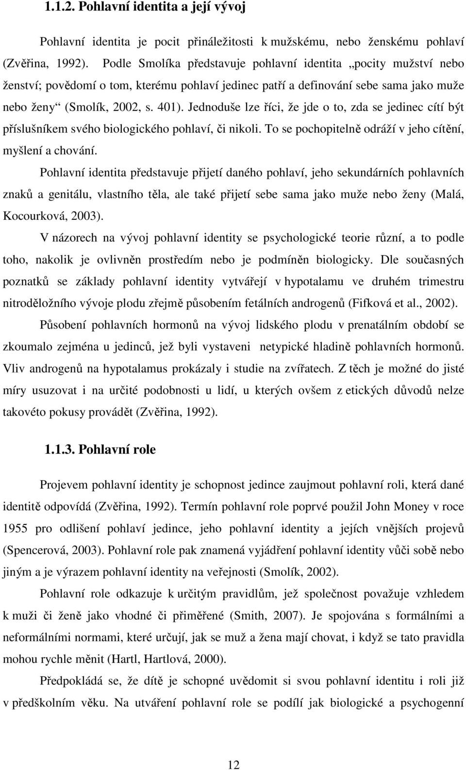 Jednoduše lze říci, že jde o to, zda se jedinec cítí být příslušníkem svého biologického pohlaví, či nikoli. To se pochopitelně odráží v jeho cítění, myšlení a chování.