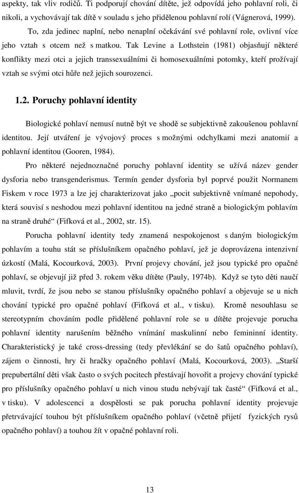 Tak Levine a Lothstein (1981) objasňují některé konflikty mezi otci a jejich transsexuálními či homosexuálními potomky, kteří prožívají vztah se svými otci hůře než jejich sourozenci. 1.2.