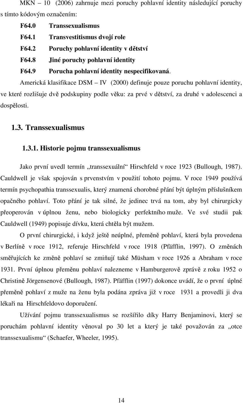 Americká klasifikace DSM IV (2000) definuje pouze poruchu pohlavní identity, ve které rozlišuje dvě podskupiny podle věku: za prvé v dětství, za druhé v adolescenci a dospělosti. 1.3.