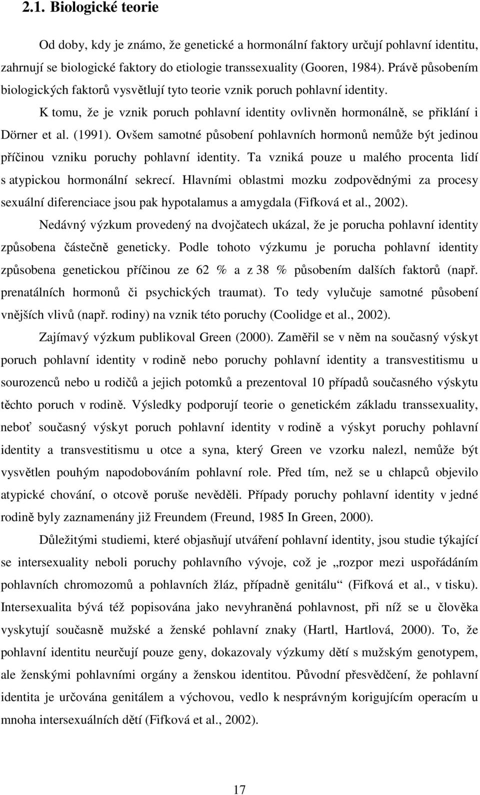 Ovšem samotné působení pohlavních hormonů nemůže být jedinou příčinou vzniku poruchy pohlavní identity. Ta vzniká pouze u malého procenta lidí s atypickou hormonální sekrecí.