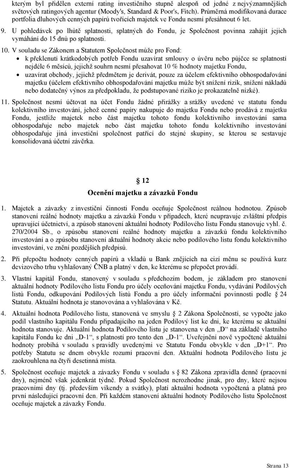 U pohledávek po lhůtě splatnosti, splatných do Fondu, je Společnost povinna zahájit jejich vymáhání do 15 dnů po splatnosti. 10.