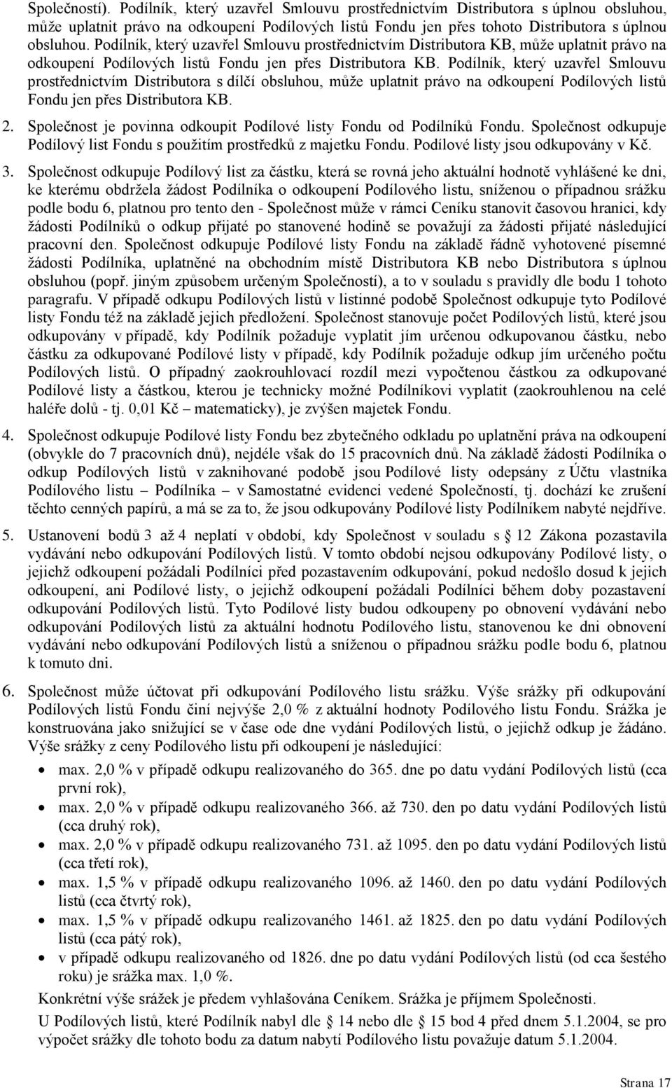 Podílník, který uzavřel Smlouvu prostřednictvím Distributora s dílčí obsluhou, můţe uplatnit právo na odkoupení Podílových listů Fondu jen přes Distributora KB. 2.