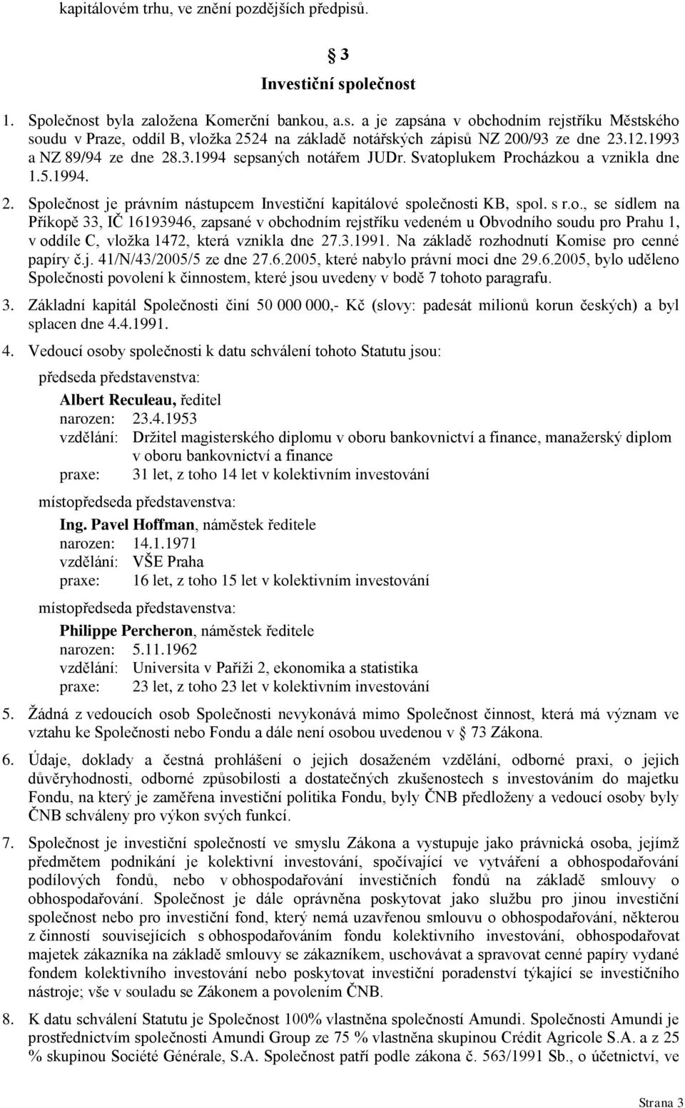 ářem JUDr. Svatoplukem Procházkou a vznikla dne 1.5.1994. 2. Společnost je právním nástupcem Investiční kapitálové společnosti KB, spol. s r.o., se sídlem na Příkopě 33, IČ 16193946, zapsané v obchodním rejstříku vedeném u Obvodního soudu pro Prahu 1, v oddíle C, vloţka 1472, která vznikla dne 27.