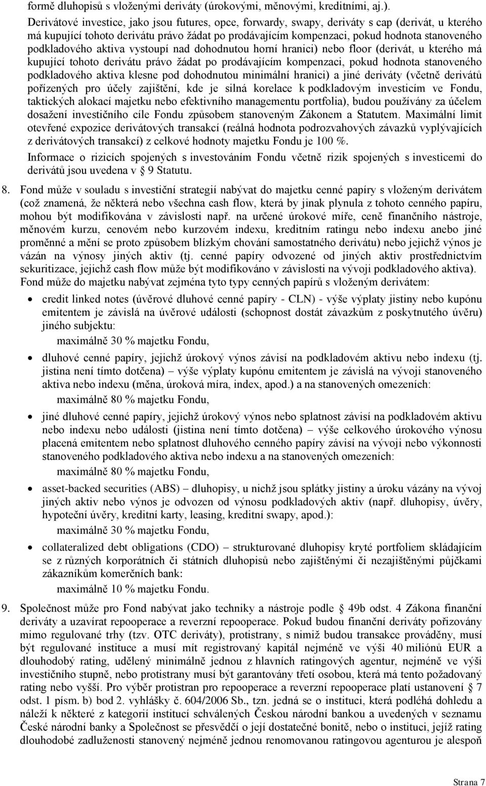 podkladového aktiva vystoupí nad dohodnutou horní hranici) nebo floor (derivát, u kterého má kupující tohoto derivátu právo ţádat po prodávajícím kompenzaci, pokud hodnota stanoveného podkladového