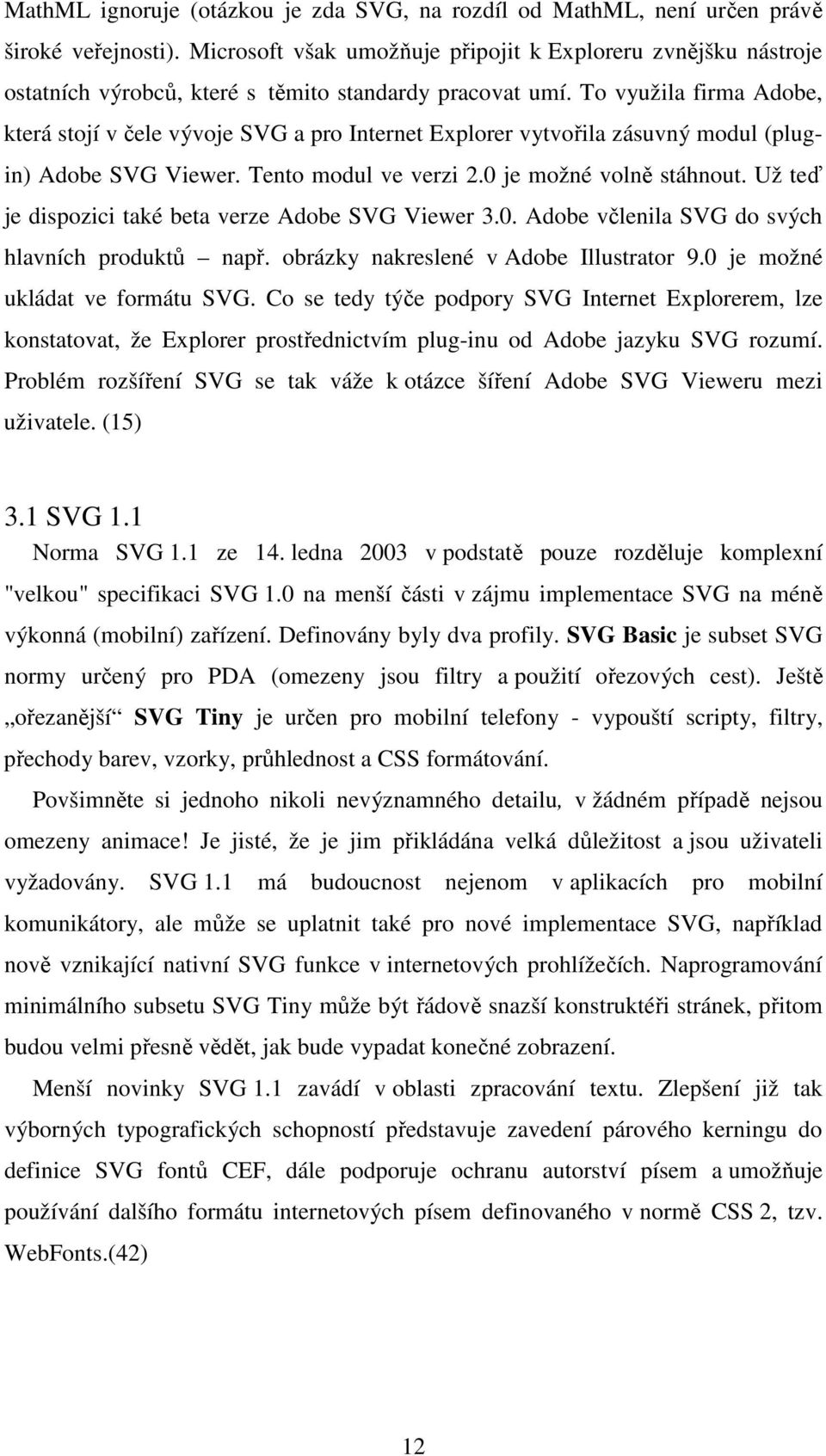 To využila firma Adobe, která stojí v čele vývoje SVG a pro Internet Explorer vytvořila zásuvný modul (plugin) Adobe SVG Viewer. Tento modul ve verzi 2.0 je možné volně stáhnout.