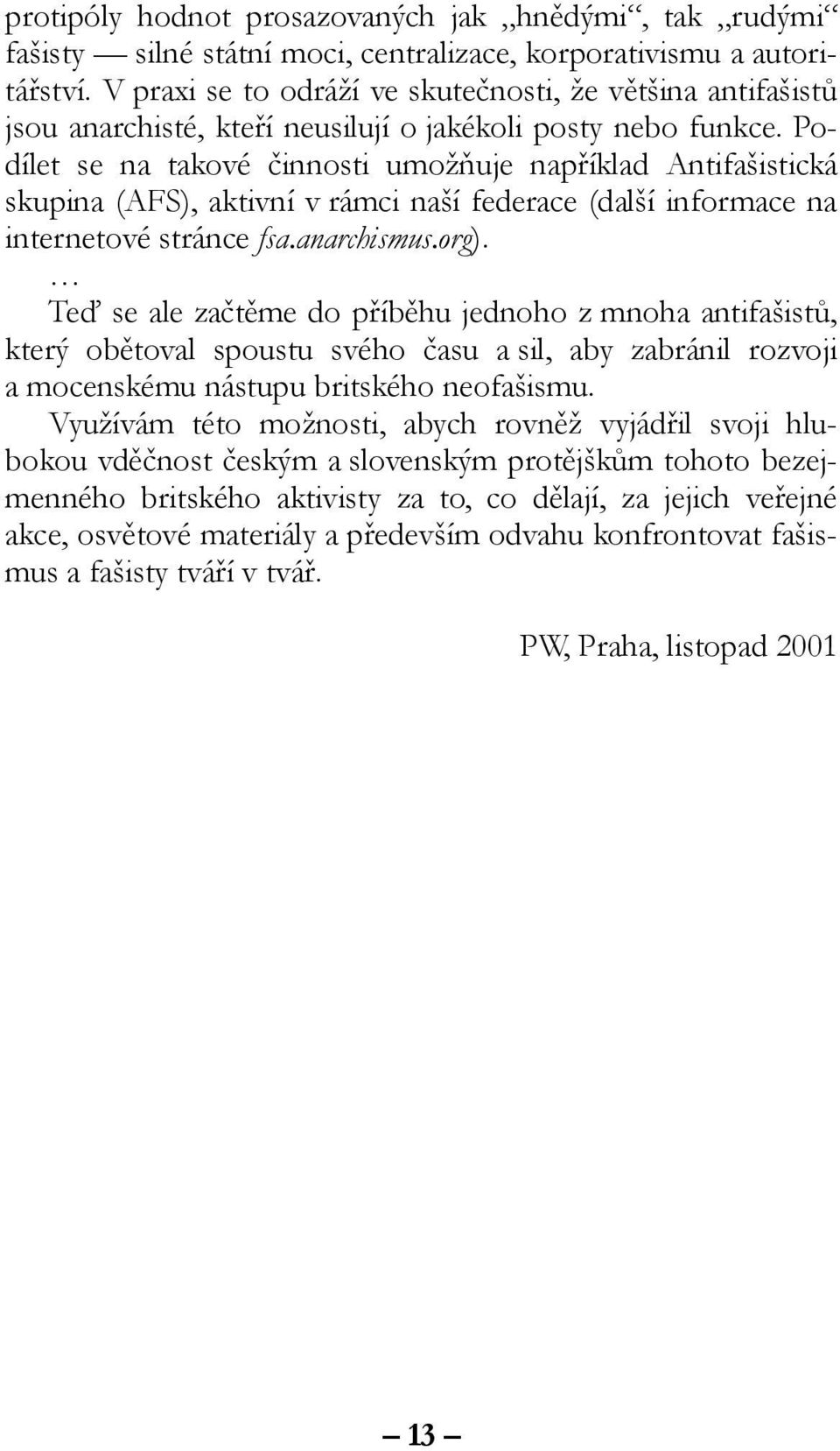 Podílet se na takové činnosti umožňuje například Antifašistická skupina (AFS), aktivní v rámci naší federace (další informace na internetové stránce fsa.anarchismus.org).