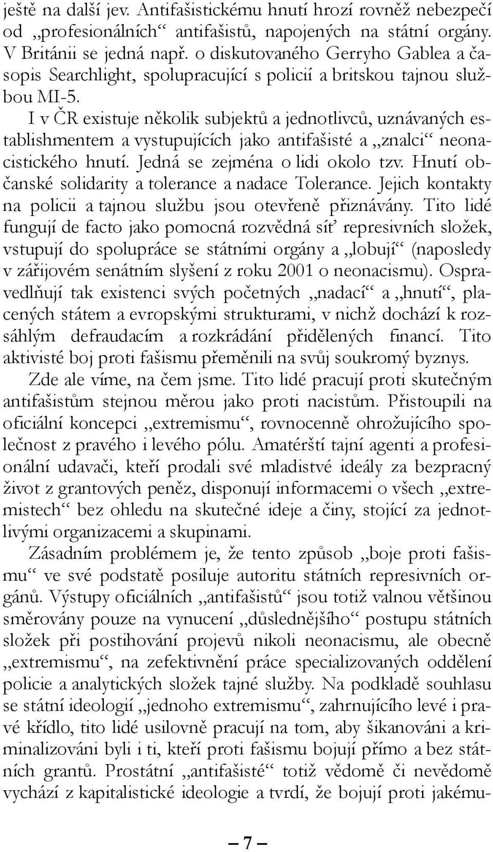 I v ČR existuje několik subjektů a jednotlivců, uznávaných establishmentem a vystupujících jako antifašisté a znalci neonacistického hnutí. Jedná se zejména o lidi okolo tzv.