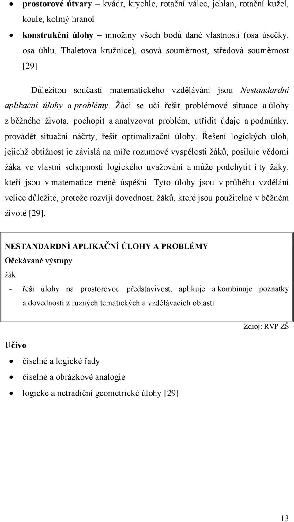 Žáci se učí řešit problémové situace a úlohy z běžného života, pochopit a analyzovat problém, utřídit údaje a podmínky, provádět situační náčrty, řešit optimalizační úlohy.