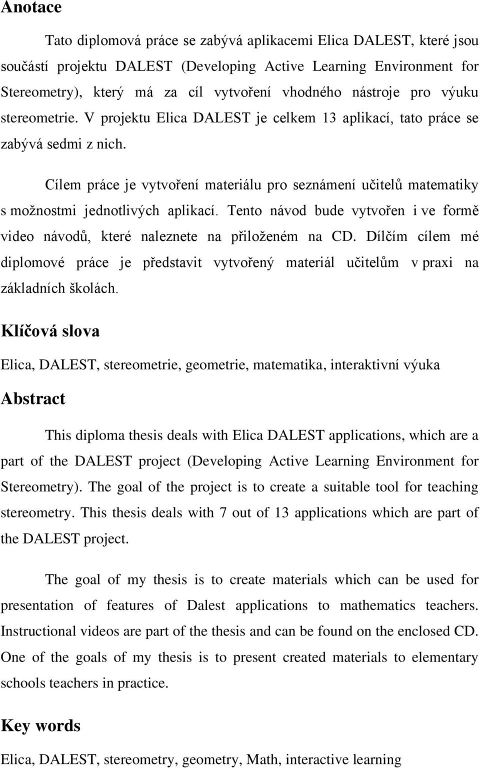 Cílem práce je vytvoření materiálu pro seznámení učitelů matematiky s možnostmi jednotlivých aplikací. Tento návod bude vytvořen i ve formě video návodů, které naleznete na přiloženém na CD.