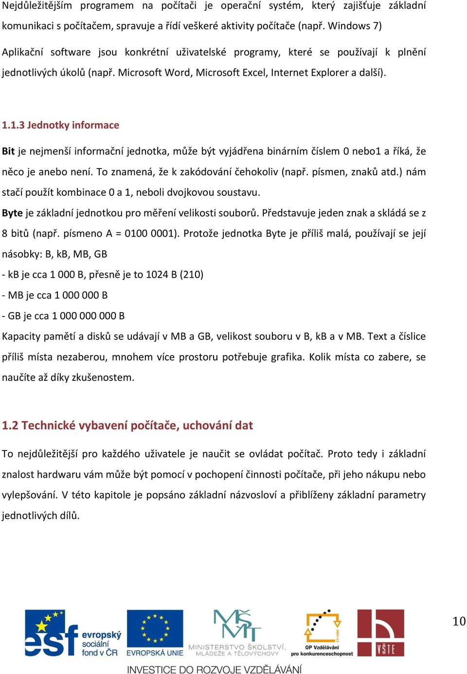 1.3 Jednotky informace Bit je nejmenší informační jednotka, může být vyjádřena binárním číslem 0 nebo1 a říká, že něco je anebo není. To znamená, že k zakódování čehokoliv (např. písmen, znaků atd.