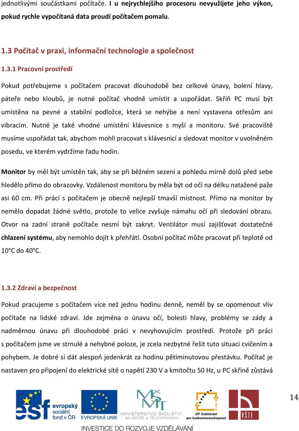 Skříň PC musí být umístěna na pevné a stabilní podložce, která se nehýbe a není vystavena otřesům ani vibracím. Nutné je také vhodné umístění klávesnice s myší a monitoru.