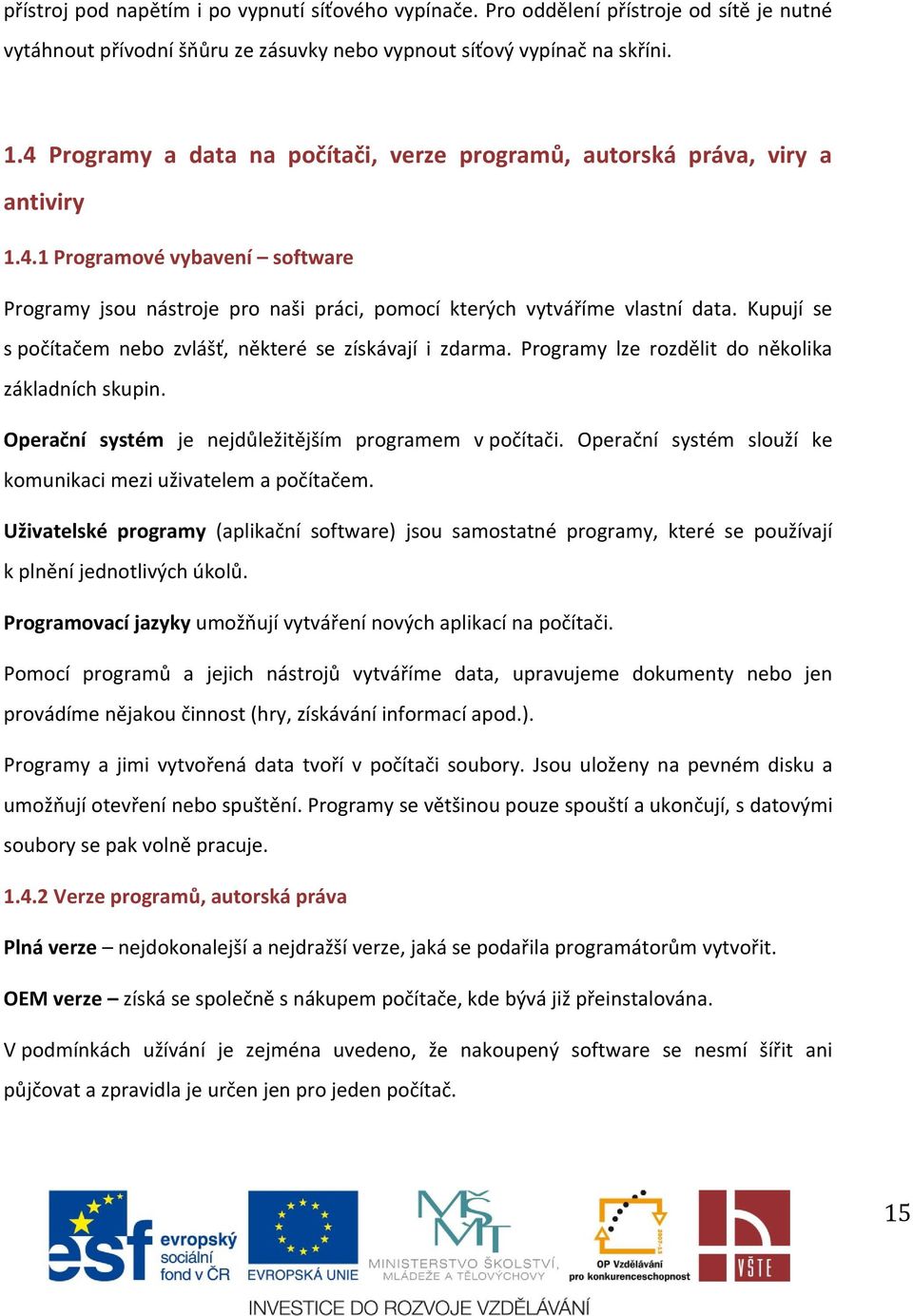 Kupují se s počítačem nebo zvlášť, některé se získávají i zdarma. Programy lze rozdělit do několika základních skupin. Operační systém je nejdůležitějším programem v počítači.