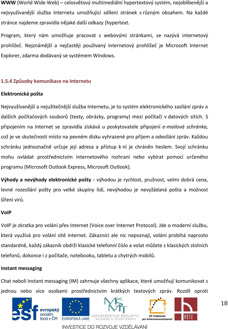 Nejznámější a nejčastěji používaný internetový prohlížeč je Microsoft Internet Explorer, zdarma dodávaný se systémem Windows. 1.5.