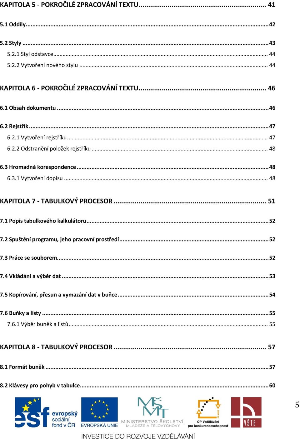 .. 48 KAPITOLA 7 - TABULKOVÝ PROCESOR... 51 7.1 Popis tabulkového kalkulátoru... 52 7.2 Spuštění programu, jeho pracovní prostředí... 52 7.3 Práce se souborem... 52 7.4 Vkládání a výběr dat.