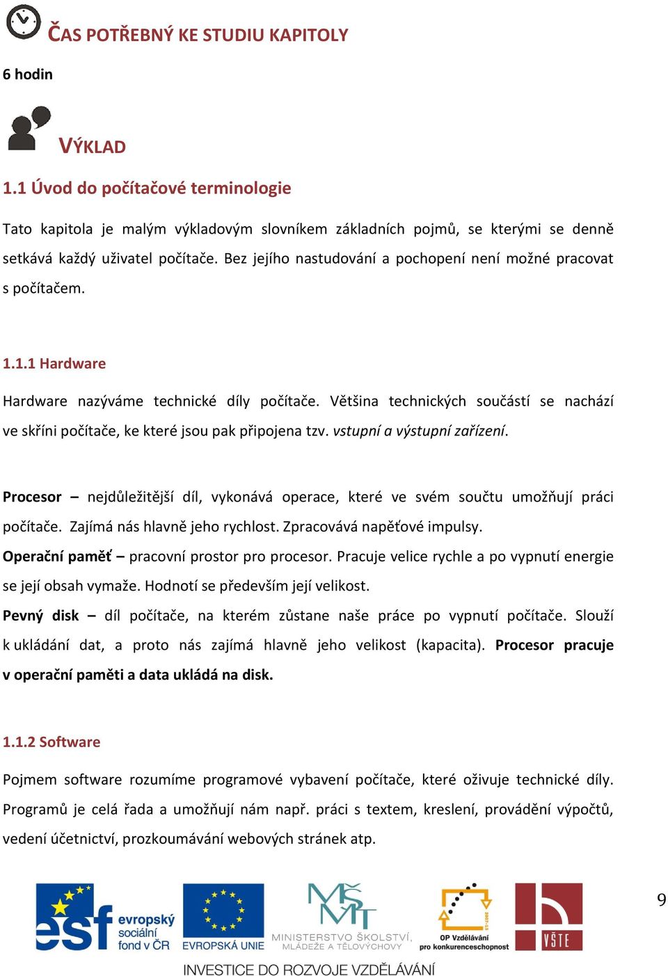 Většina technických součástí se nachází ve skříni počítače, ke které jsou pak připojena tzv. vstupní a výstupní zařízení.