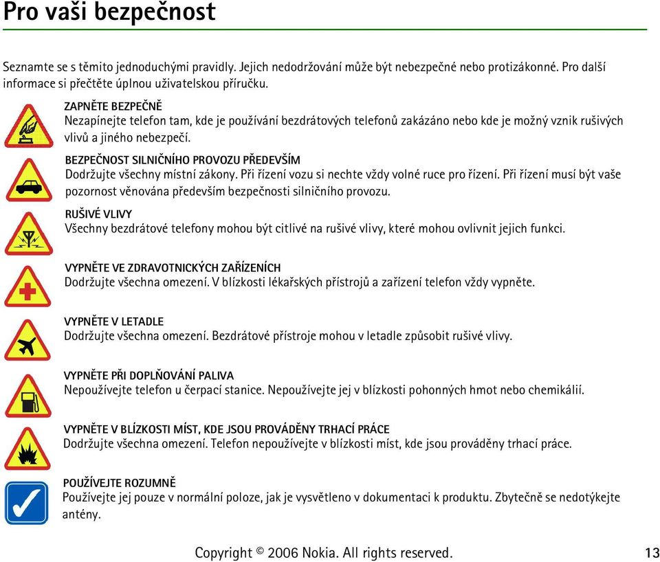 BEZPEÈNOST SILNIÈNÍHO PROVOZU PØEDEV ÍM Dodr¾ujte v¹echny místní zákony. Pøi øízení vozu si nechte v¾dy volné ruce pro øízení.