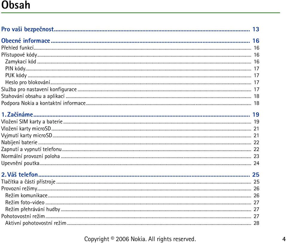 .. 19 Vlo¾ení karty microsd... 21 Vyjmutí karty microsd... 21 Nabíjení baterie... 22 Zapnutí a vypnutí telefonu... 22 Normální provozní poloha... 23 Upevnìní poutka... 24 2.