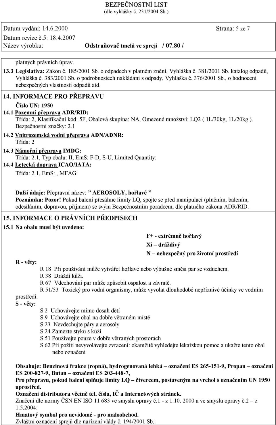 1 Pozemní přeprava ADR/RID: Třída: 2, Klasifikační kód: 5F, Obalová skupina: NA, Omezené množství: LQ2 ( 1L/30kg, 1L/20kg ). Bezpečnostní značky: 2.1 14.