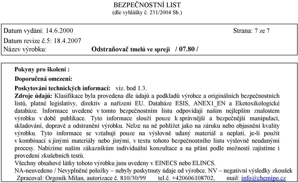 Databáze ESIS, ANEX1_EN a Ekotoxikologické databáze. Informace uvedené v tomto bezpečnostním listu odpovídají našim nejlepším znalostem výrobku v době publikace.