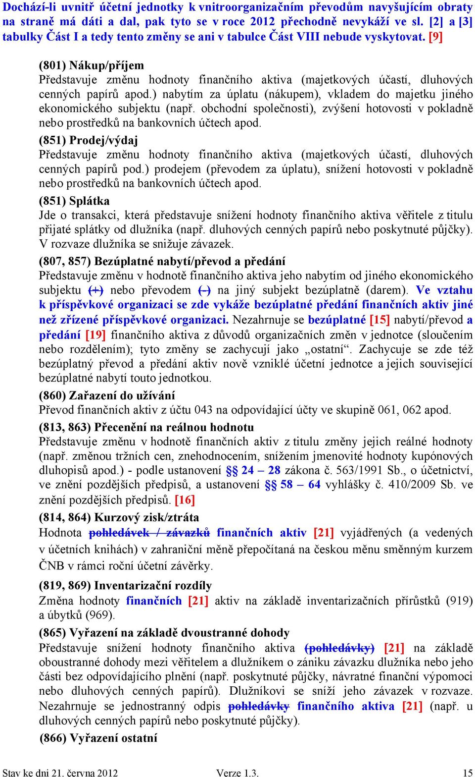 9 (801) Nákup/příjem Představuje změnu hodnoty finančního aktiva (majetkových účastí, dluhových cenných papírů apod.