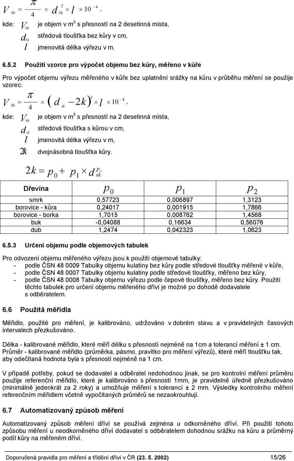 kde: je objem v m 3 s přesností na 2 desetinná místa, Vbk d sk l k středová tloušťka s kůrou v cm, jmenovitá délka výřezu v m, 2 dvojnásobná tloušťka kůry.