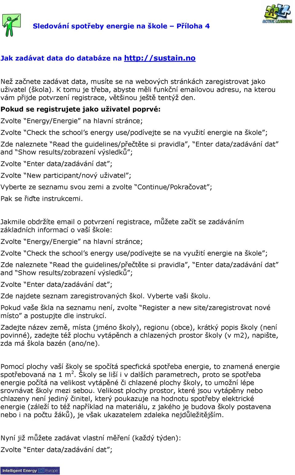 Pokud se registrujete jako uživatel poprvé: Zvolte Energy/Energie na hlavní stránce; Zvolte Check the school s energy use/podívejte se na využití energie na škole ; Zde naleznete Read the