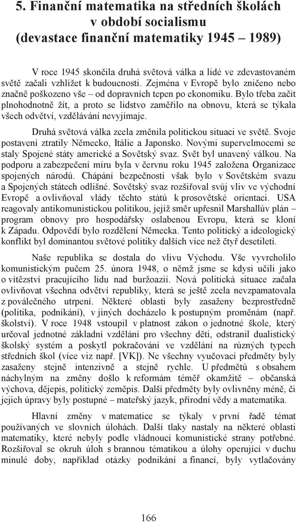 Bylo třeba začít plnohodnotně žít, a proto se lidstvo zaměřilo na obnovu, která se týkala všech odvětví, vzdělávání nevyjímaje. Druhá světová válka zcela změnila politickou situaci ve světě.