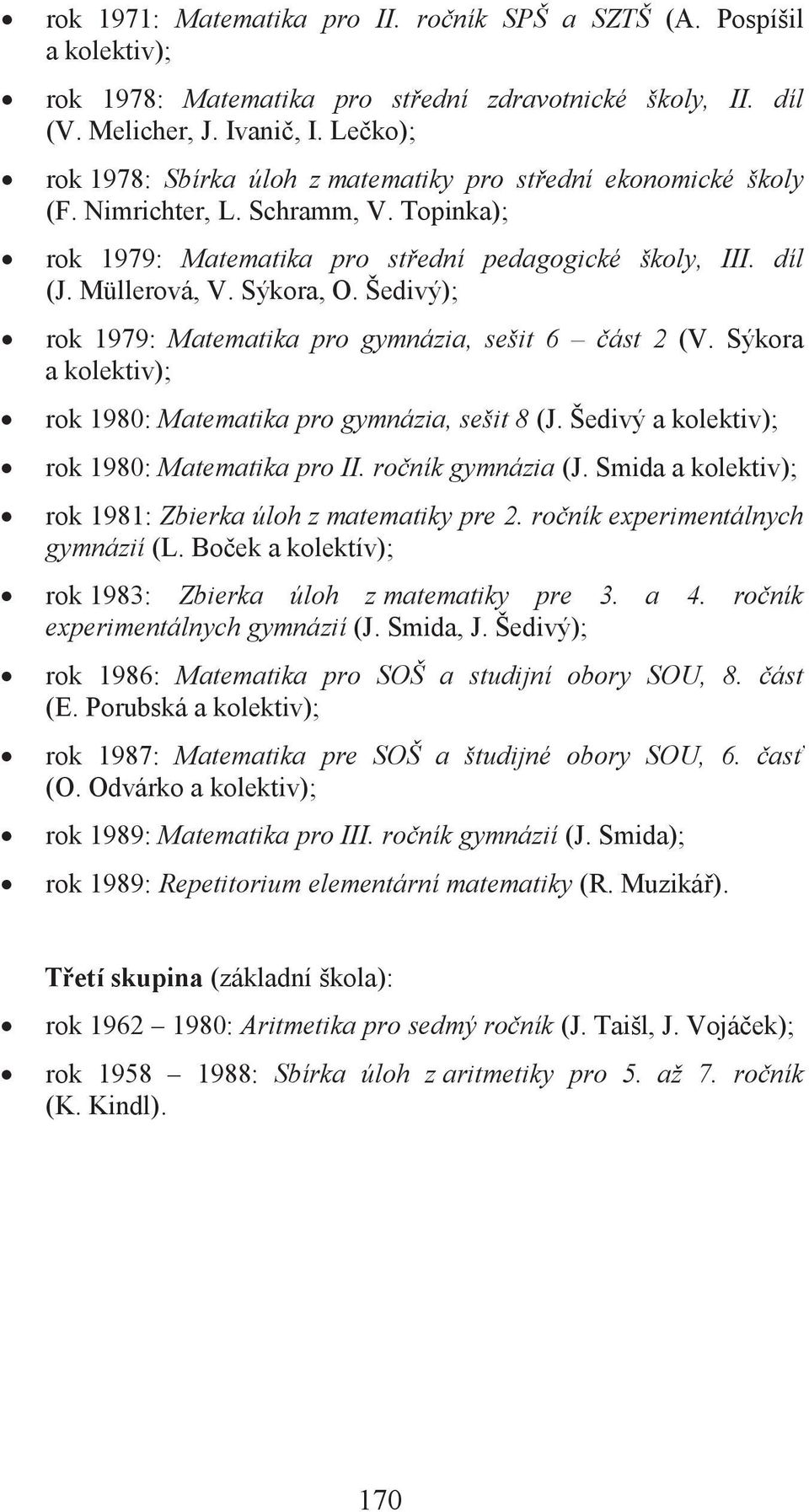 Sýkora, O. Šedivý); rok 1979: Matematika pro gymnázia, sešit 6 část 2 (V. Sýkora a kolektiv); rok 1980: Matematika pro gymnázia, sešit 8 (J. Šedivý a kolektiv); rok 1980: Matematika pro II.