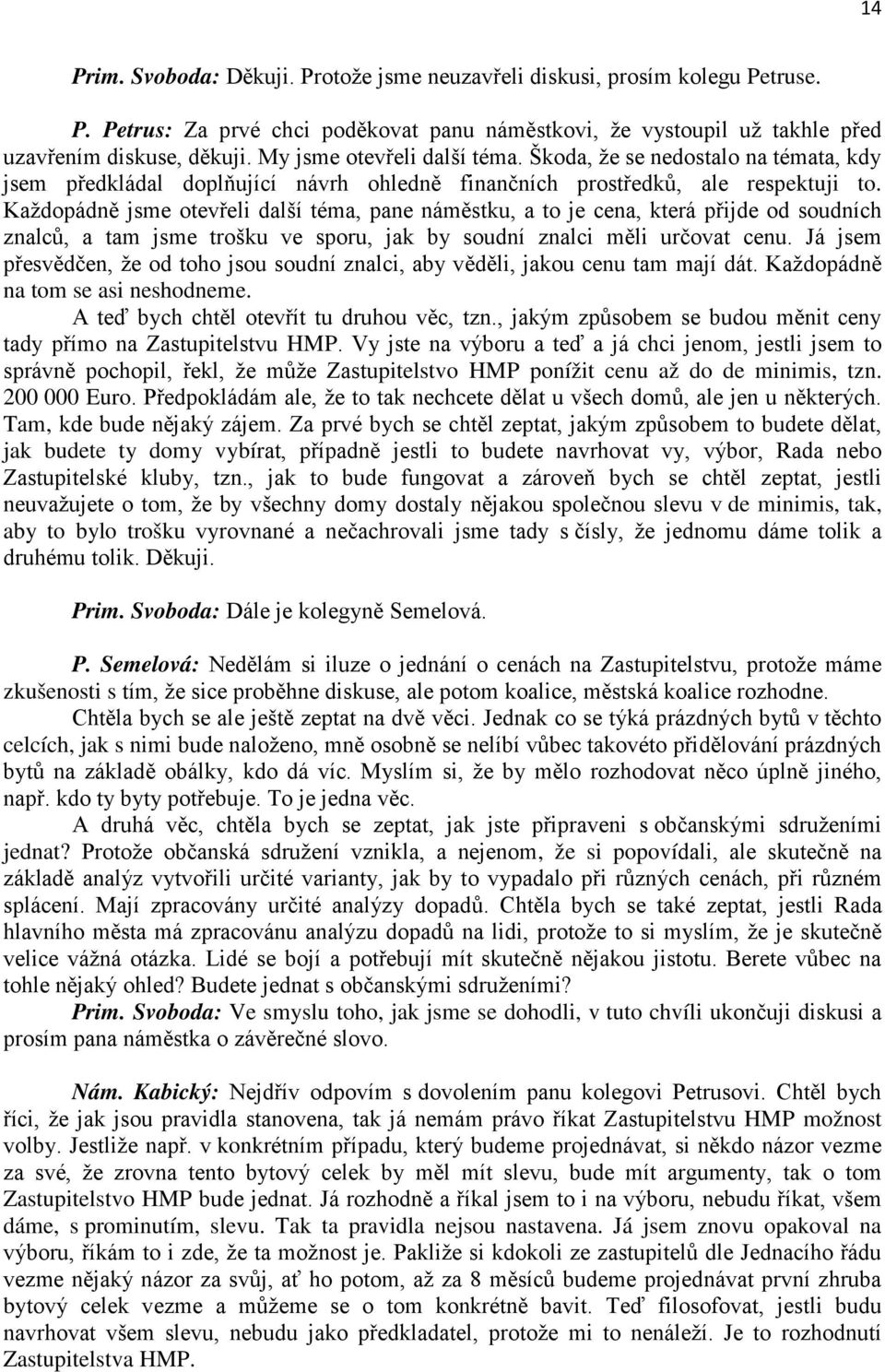 Každopádně jsme otevřeli další téma, pane náměstku, a to je cena, která přijde od soudních znalců, a tam jsme trošku ve sporu, jak by soudní znalci měli určovat cenu.