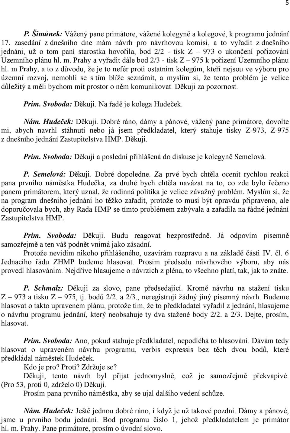 m Prahy, a to z důvodu, že je to nefér proti ostatním kolegům, kteří nejsou ve výboru pro územní rozvoj, nemohli se s tím blíže seznámit, a myslím si, že tento problém je velice důležitý a měli