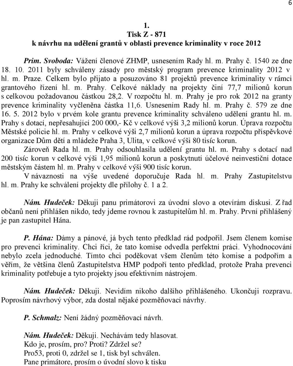 Celkové náklady na projekty činí 77,7 milionů korun s celkovou požadovanou částkou 28,2. V rozpočtu hl. m. Prahy je pro rok 2012 na granty prevence kriminality vyčleněna částka 11,6.