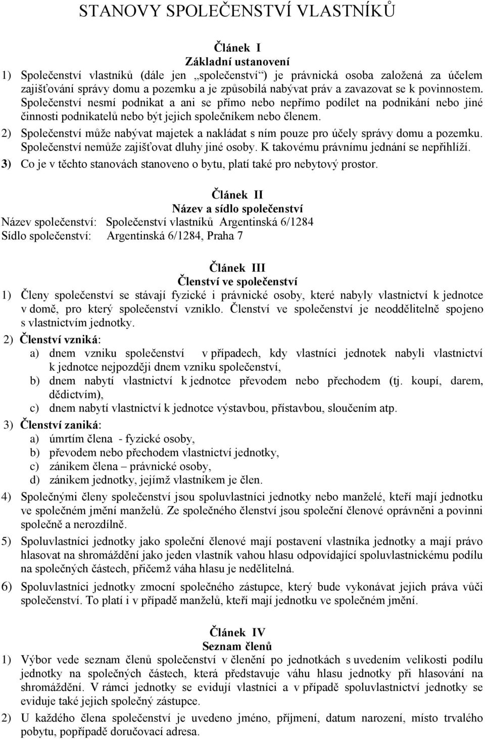 2) Společenství může nabývat majetek a nakládat s ním pouze pro účely správy domu a pozemku. Společenství nemůže zajišťovat dluhy jiné osoby. K takovému právnímu jednání se nepřihlíží.