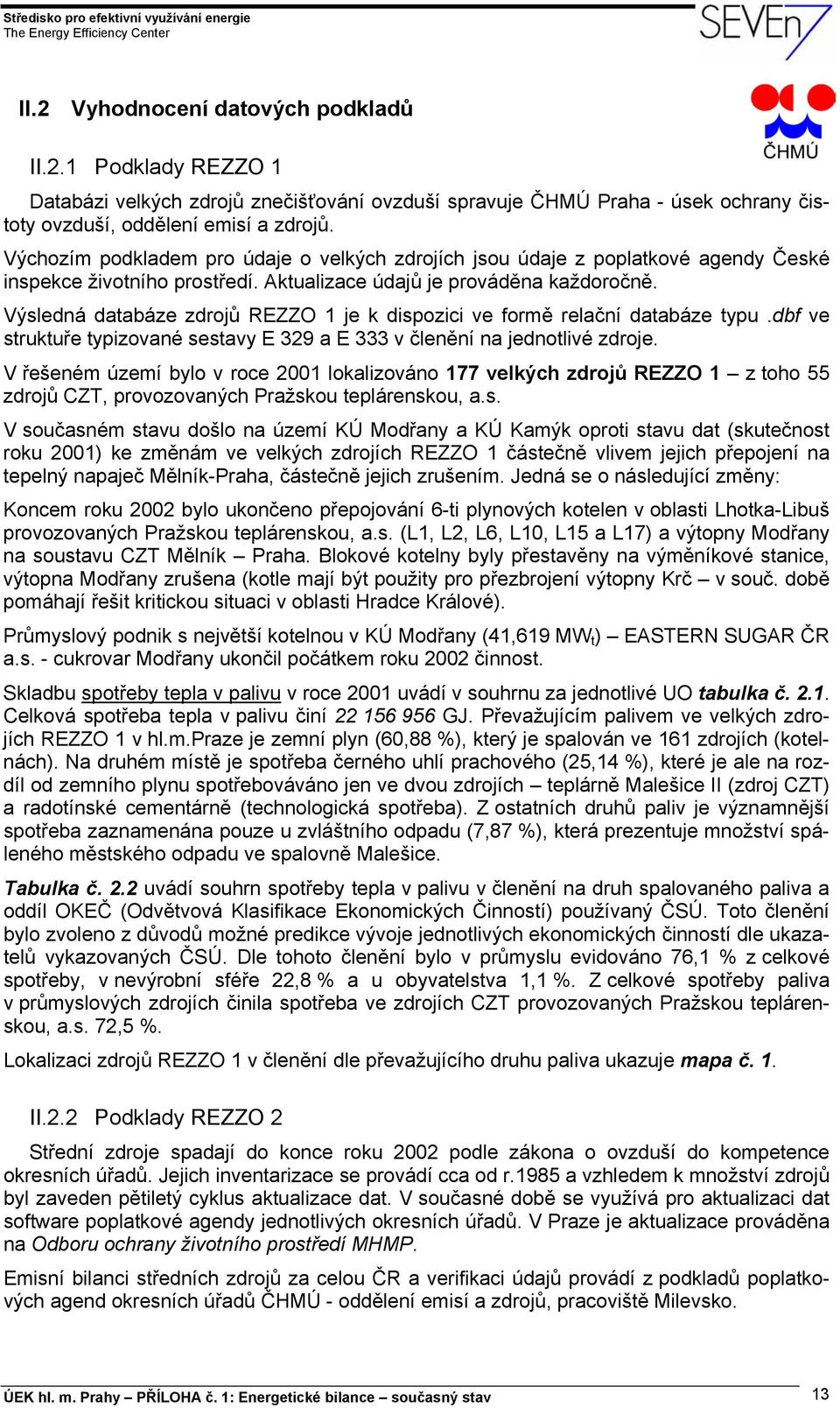 Výsledná databáze zdrojů REZZO 1 je k dispozici ve formě relační databáze typu.dbf ve struktuře typizované sestavy E 329 a E 333 v členění na jednotlivé zdroje.