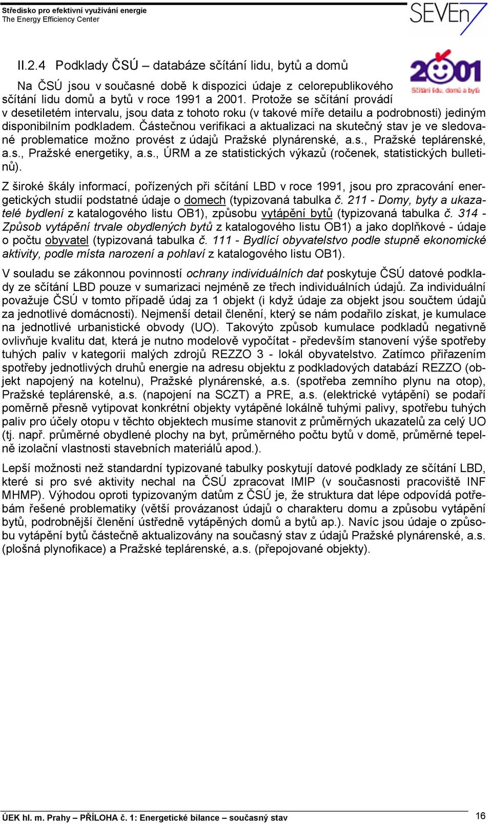 Částečnou verifikaci a aktualizaci na skutečný stav je ve sledované problematice možno provést z údajů Pražské plynárenské, a.s., Pražské teplárenské, a.s., Pražské energetiky, a.s., ÚRM a ze statistických výkazů (ročenek, statistických bulletinů).