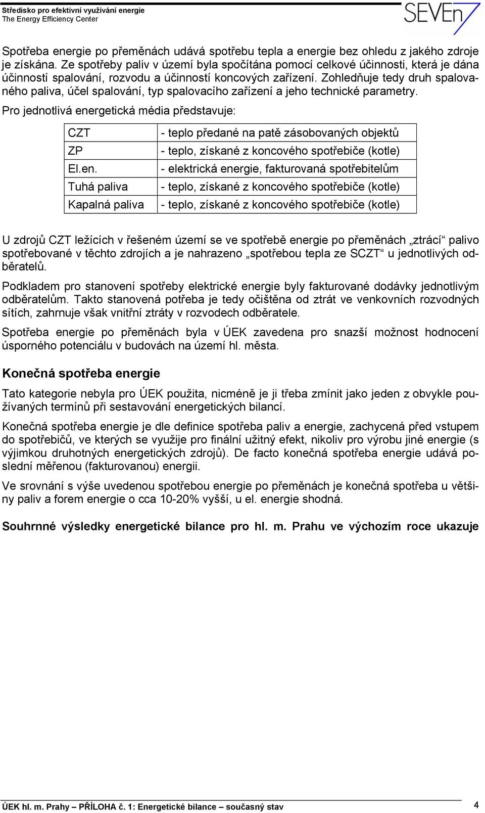 Zohledňuje tedy druh spalovaného paliva, účel spalování, typ spalovacího zařízení