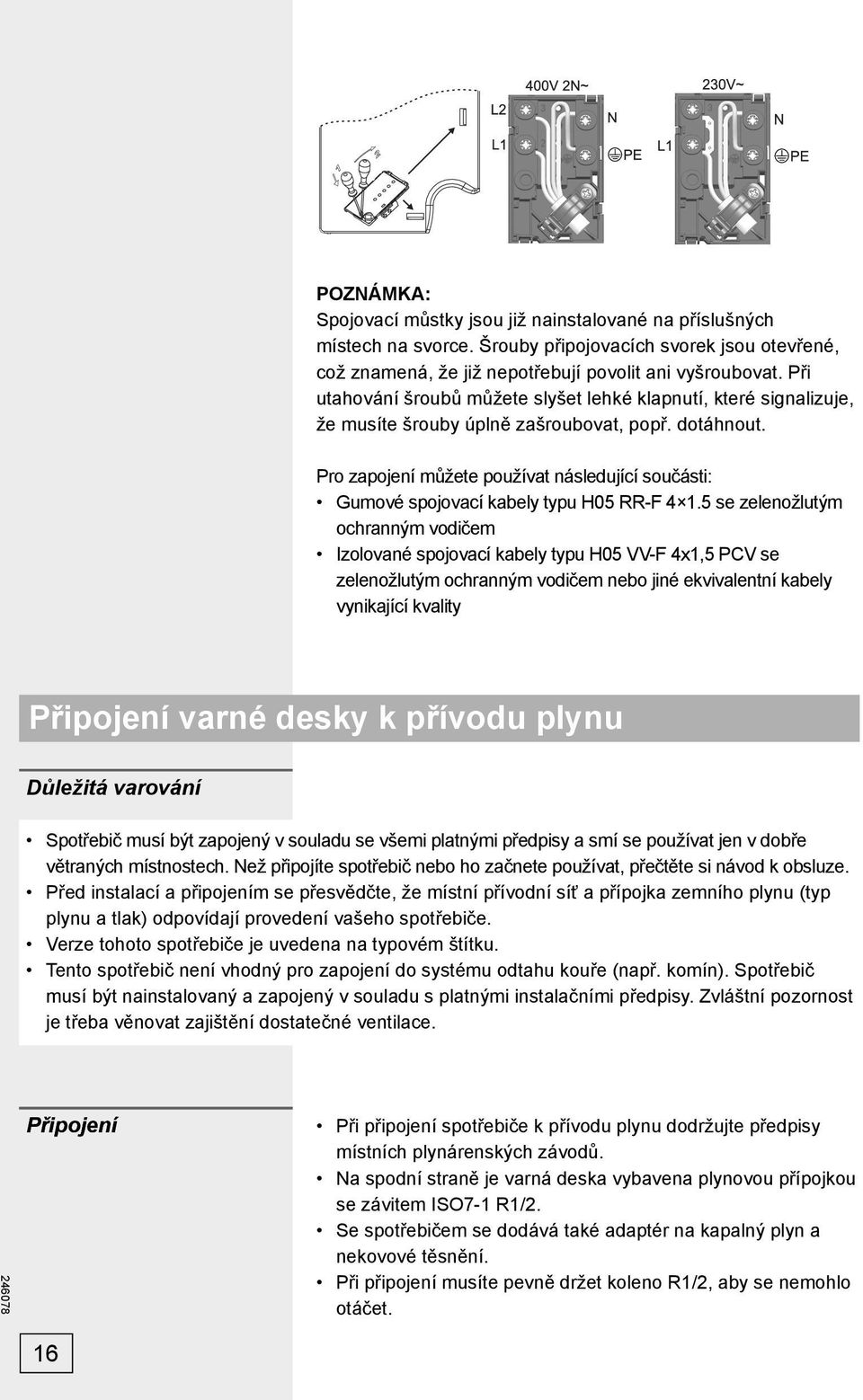 Pro zapojení můžete používat následující součásti: Gumové spojovací kabely typu H05 RR-F 4 1.